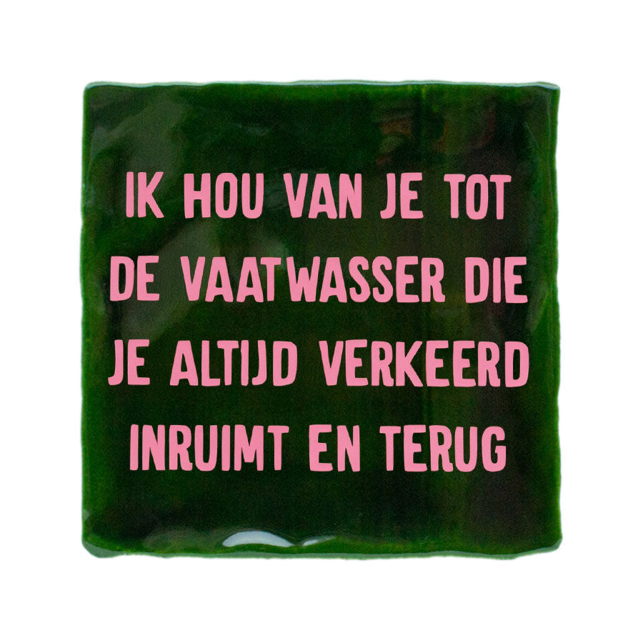 donkergroen met roze ik hou van je tot de vaatwasser die je altijd verkeerd inruimt en terug tegeltje