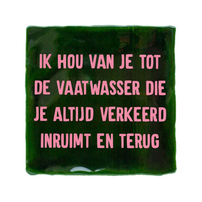 donkergroen met roze ik hou van je tot de vaatwasser die je altijd verkeerd inruimt en terug tegeltje