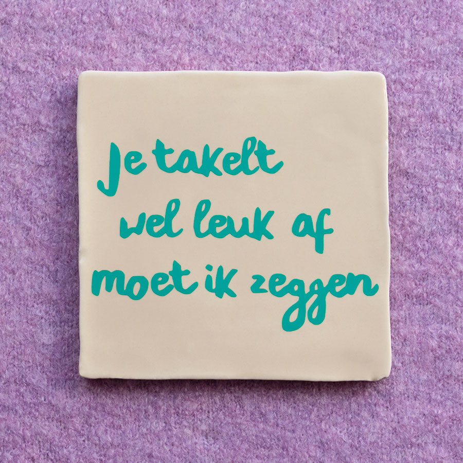 Je takelt wel leuk af moet ik zeggen tegeltje