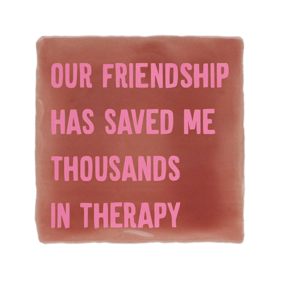 roze tegel met tekst our friendship has saved me thousands in therapy vriendschap